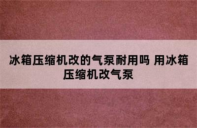 冰箱压缩机改的气泵耐用吗 用冰箱压缩机改气泵